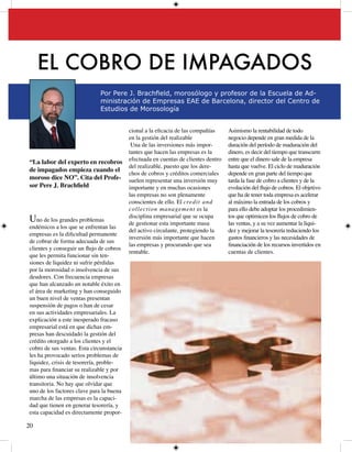 EL COBRO DE IMPAGADOS
                             Por Pere J. Brachfield, morosólogo y profesor de la Escuela de Ad-
                             ministración de Empresas EAE de Barcelona, director del Centro de
                             Estudios de Morosología


                                          cional a la eficacia de las compañías     Asimismo la rentabilidad de todo
                                          en la gestión del realizable              negocio depende en gran medida de la
                                           Una de las inversiones más impor-        duración del período de maduración del
                                          tantes que hacen las empresas es la       dinero, es decir del tiempo que transcurre
                                          efectuada en cuentas de clientes dentro   entre que el dinero sale de la empresa
“La labor del experto en recobros
                                          del realizable, puesto que los dere-      hasta que vuelve. El ciclo de maduración
de impagados empieza cuando el
                                          chos de cobros y créditos comerciales     depende en gran parte del tiempo que
moroso dice NO”. Cita del Profe-          suelen representar una inversión muy      tarda la fase de cobro a clientes y de la
sor Pere J. Brachfield                    importante y en muchas ocasiones          evolución del flujo de cobros. El objetivo
                                          las empresas no son plenamente            que ha de tener toda empresa es acelerar
                                          conscientes de ello. El credit and        al máximo la entrada de los cobros y
                                          collection management es la               para ello debe adoptar los procedimien-
U  no de los grandes problemas
                                          disciplina empresarial que se ocupa
                                          de gestionar esta importante masa
                                                                                    tos que optimicen los flujos de cobro de
                                                                                    las ventas, y a su vez aumentar la liqui-
endémicos a los que se enfrentan las
                                          del activo circulante, protegiendo la     dez y mejorar la tesorería reduciendo los
empresas es la dificultad permanente
                                          inversión más importante que hacen        gastos financieros y las necesidades de
de cobrar de forma adecuada de sus
                                          las empresas y procurando que sea         financiación de los recursos invertidos en
clientes y conseguir un flujo de cobros
                                          rentable.                                 cuentas de clientes.
que les permita funcionar sin ten-
siones de liquidez ni sufrir pérdidas
por la morosidad o insolvencia de sus
deudores. Con frecuencia empresas
que han alcanzado un notable éxito en
el área de marketing y han conseguido
un buen nivel de ventas presentan
suspensión de pagos o han de cesar
en sus actividades empresariales. La
explicación a este inesperado fracaso
empresarial está en que dichas em-
presas han descuidado la gestión del
crédito otorgado a los clientes y el
cobro de sus ventas. Esta circunstancia
les ha provocado serios problemas de
liquidez, crisis de tesorería, proble-
mas para financiar su realizable y por
último una situación de insolvencia
transitoria. No hay que olvidar que
uno de los factores clave para la buena
marcha de las empresas es la capaci-
dad que tienen en generar tesorería, y
esta capacidad es directamente propor-

0
 