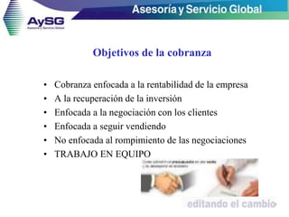 Objetivos de la cobranza
• Cobranza enfocada a la rentabilidad de la empresa
• A la recuperación de la inversión
• Enfocada a la negociación con los clientes
• Enfocada a seguir vendiendo
• No enfocada al rompimiento de las negociaciones
• TRABAJO EN EQUIPO
7
 