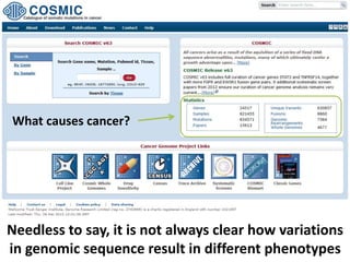 Needless to say, it is not always clear how variations
in genomic sequence result in different phenotypes
What causes cancer?
 
