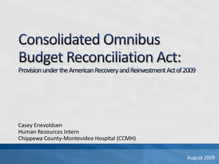 Consolidated Omnibus Budget Reconciliation Act:Provision under the American Recovery and Reinvestment Act of 2009,[object Object],Casey Enevoldsen,[object Object],Human Resources Intern,[object Object],Chippewa County-Montevideo Hospital (CCMH),[object Object],August 2009,[object Object]