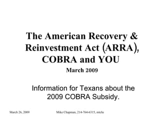 The American Recovery & Reinvestment Act (ARRA), COBRA and YOU  March 2009 Information for Texans about the 2009 COBRA Subsidy. 
