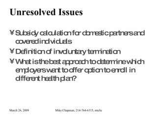 Unresolved Issues Subsidy calculation for domestic partners and covered individuals Definition of involuntary termination What is the best approach to determine which employers want to offer option to enroll in different health plan? 