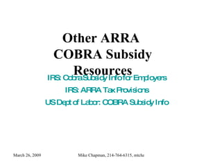 Other ARRA  COBRA Subsidy Resources IRS: Cobra Subsidy Info for Employers IRS: ARRA Tax Provisions US Dept of Labor: COBRA Subsidy Info 