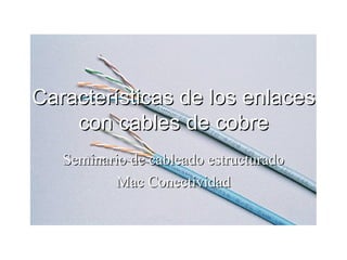 Características de los enlaces con cables de cobre Seminario de cableado estructurado Mac Conectividad 