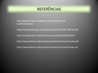REFERÊNCIAS

http://ge902cobre.wordpress.com/tratamento-e-
beneficiamento/

http://www.cetem.gov.br/publicacao/CTs/CT2002-180-00.pdf

http://nautilus.fis.uc.pt/st2.5/scenes-p/elem/e02920.html

http://www.eletrica.ufpr.br/piazza/materiais/CesarCanata.pdf

http://www.eletrica.ufpr.br/piazza/materiais/CesarCanata.pd
 