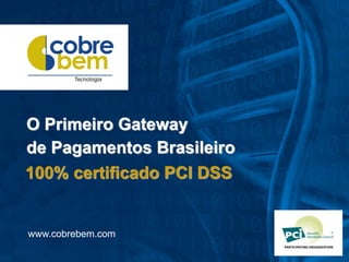 O Primeiro Gateway
de Pagamentos Brasileiro
100% certificado PCI DSS


www.cobrebem.com
 