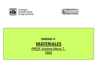 UNIDAD V:
MATERIALES
PROF. Andrea Mena T.
NM4
 