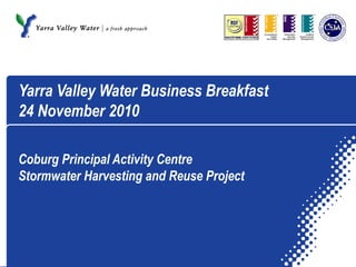 Yarra Valley Water Business Breakfast
24 November 2010
Coburg Principal Activity Centre
Stormwater Harvesting and Reuse Project
 