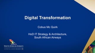 Digital Transformation
Cobus Mc Quirk
HoD IT Strategy & Architecture,
South African Airways
 