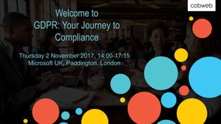 Welcome to
GDPR: Your Journey to
Compliance
Thursday 2 November 2017, 14:00-17:15
Microsoft UK, Paddington, London
 