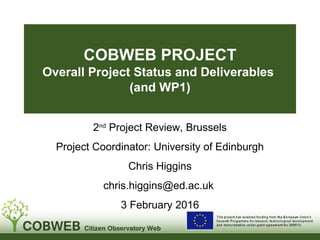 COBWEB PROJECT
Overall Project Status and Deliverables
(and WP1)
2nd
Project Review, Brussels
Project Coordinator: University of Edinburgh
Chris Higgins
chris.higgins@ed.ac.uk
3 February 2016
 