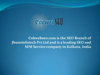 Cobwebseo.com is the SEO Branch of
Jhunsinfotech Pvt Ltd and is a leading SEO and
       SEM Service company in Kolkata, India
 