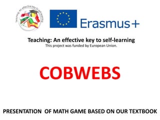 COBWEBS
Teaching: An effective key to self-learning
This project was funded by European Union.
PRESENTATION OF MATH GAME BASED ON OUR TEXTBOOK
 