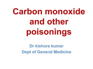 Carbon monoxide
and other
poisonings
Dr kishore kumar
Dept of General Medicine
 