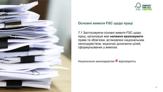 18
Основні вимоги FSC щодо праці
7.1 Застосовуючи основні вимоги FSC щодо
праці, організація має належно враховувати
права...