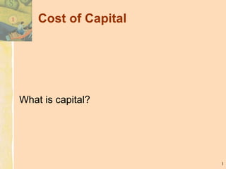 Cost of Capital
What is capital?
1
 