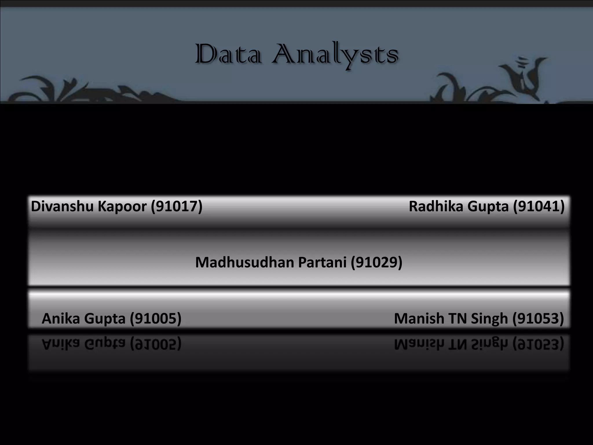 Data AnalystsDivanshu Kapoor (91017)	                                                      Radhika Gupta (91041)MadhusudhanPartani (91029)Anika Gupta (91005) 	                                                  Manish TN Singh (91053)