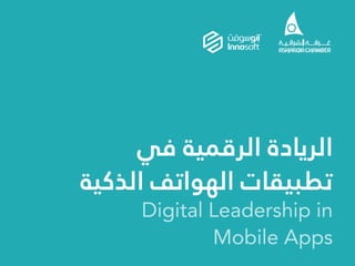 ‫ﻓﻲ‬ ‫اﻟﺮﻗﻤﻴﺔ‬ ‫اﻟﺮﻳﺎدة‬
‫اﻟﺬﻛﻴﺔ‬ ‫اﻟﻬﻮاﺗﻒ‬ ‫ﺗﻄﺒﻴﻘﺎت‬
Digital Leadership in
Mobile Apps
 