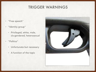 TRIGGER WARNINGS
• "Free speech"
• "Identity group"
• Privileged, white, male, 
cis-gendered, heterosexual
• "Politics"
• Unfortunate but necessary
• A function of the topic
 