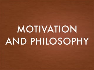 MOTIVATION
AND PHILOSOPHY
 