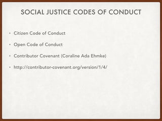 SOCIAL JUSTICE CODES OF CONDUCT
• Citizen Code of Conduct
• Open Code of Conduct
• Contributor Covenant (Coraline Ada Ehmk...