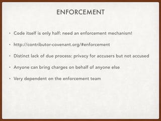 ENFORCEMENT
• Code itself is only half: need an enforcement mechanism!
• http://contributor-covenant.org/#enforcement
• Di...