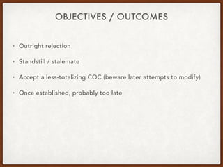OBJECTIVES / OUTCOMES
• Outright rejection
• Standstill / stalemate
• Accept a less-totalizing COC (beware later attempts ...
