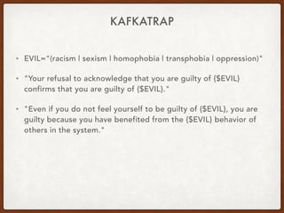 KAFKATRAP
• EVIL="(racism | sexism | homophobia | transphobia | oppression)"
• "Your refusal to acknowledge that you are g...