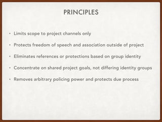 PRINCIPLES
• Limits scope to project channels only
• Protects freedom of speech and association outside of project
• Elimi...