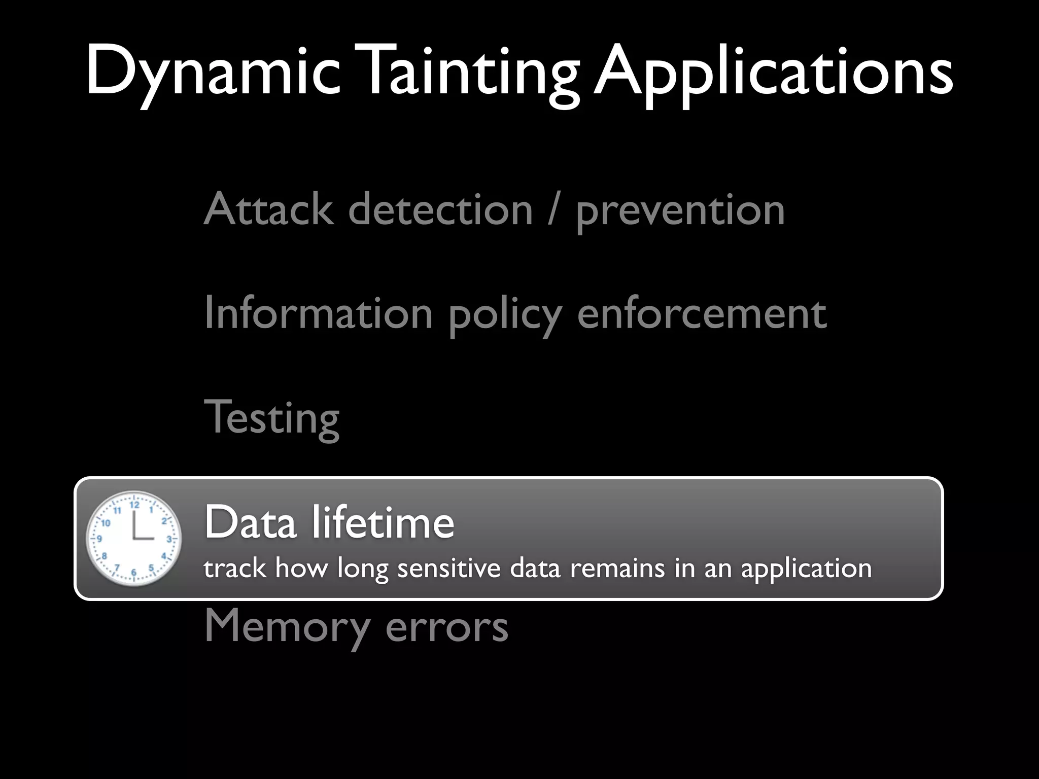 Dynamic Tainting Applications
Attack detection / prevention
Information policy enforcement
Testing
Data lifetime
track how long sensitive data remains in an application
Memory errors
Data lifetime
 