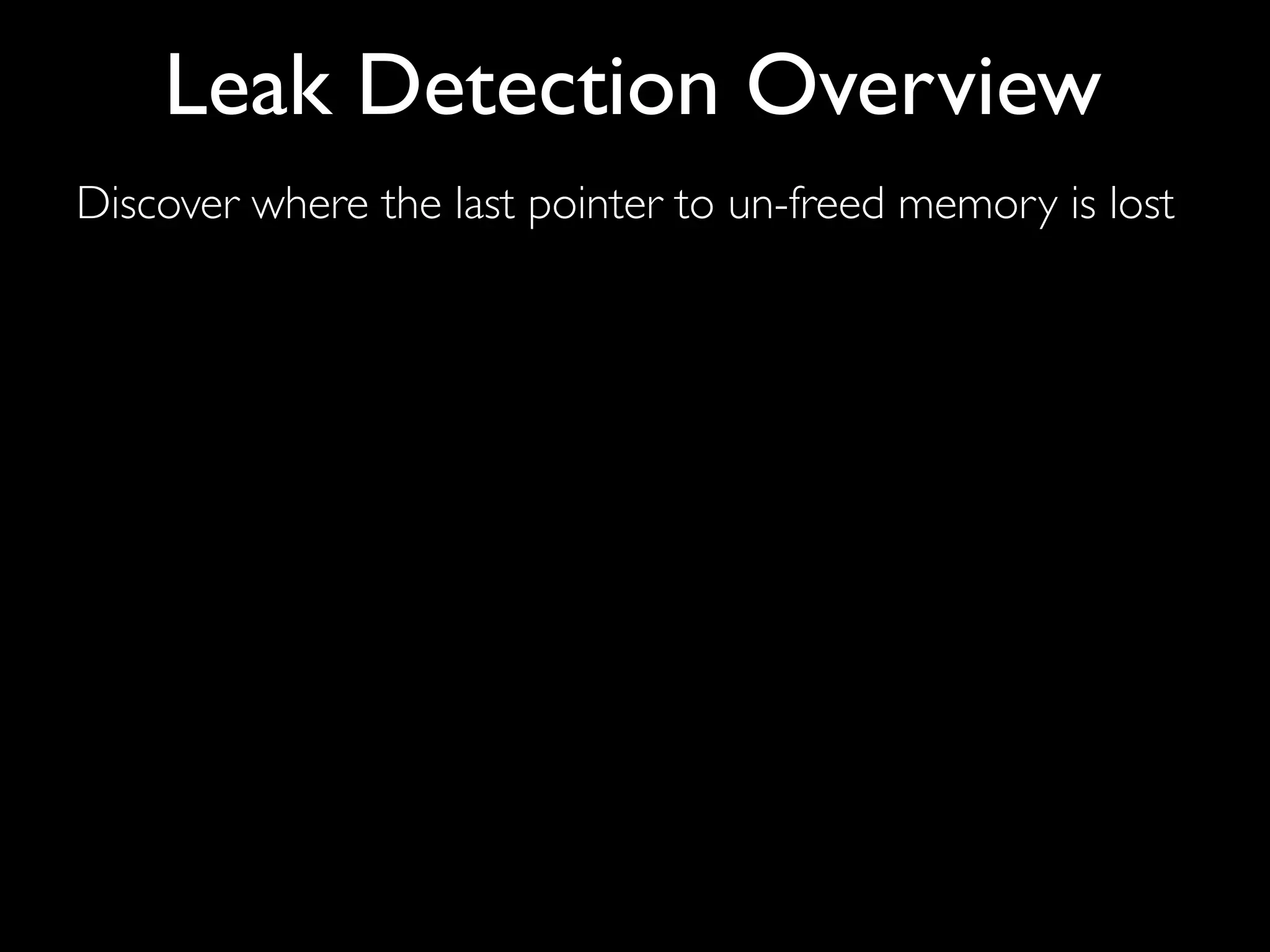 Discover where the last pointer to un-freed memory is lost
Leak Detection Overview
 