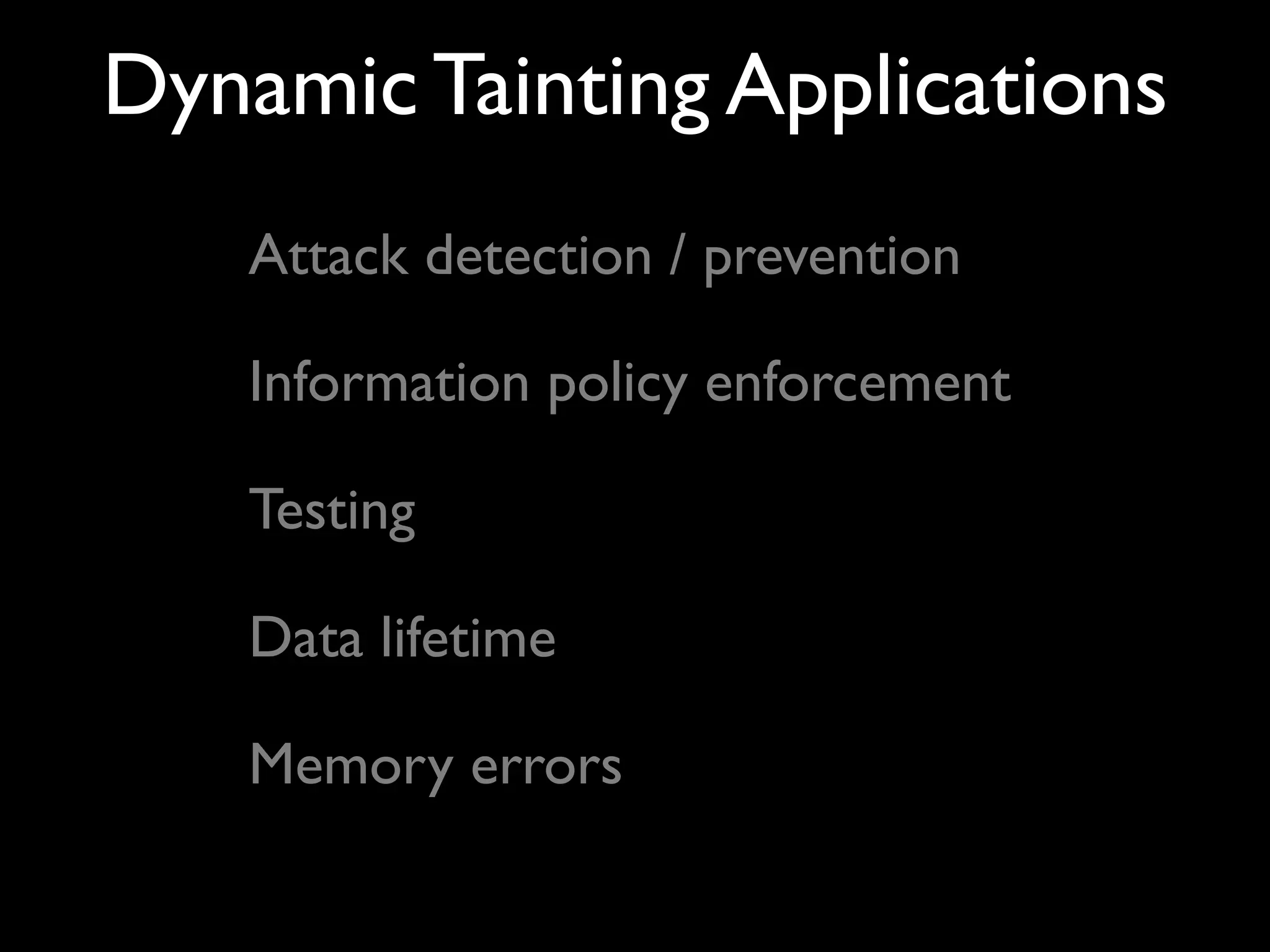 Dynamic Tainting Applications
Attack detection / prevention
Information policy enforcement
Testing
Memory errors
Data lifetime
 