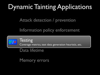 Dynamic Tainting Applications
Testing
Coverage metrics, test data generation heuristic, etc.
✔/✘
Attack detection / prevention
Information policy enforcement
Testing
Memory errors
Data lifetime
 