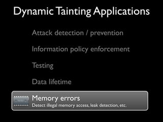 Dynamic Tainting Applications
Attack detection / prevention
Information policy enforcement
Testing
Memory errors
Detect illegal memory access, leak detection, etc.
Memory errors
Data lifetime
 