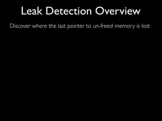 Discover where the last pointer to un-freed memory is lost
Leak Detection Overview
 
