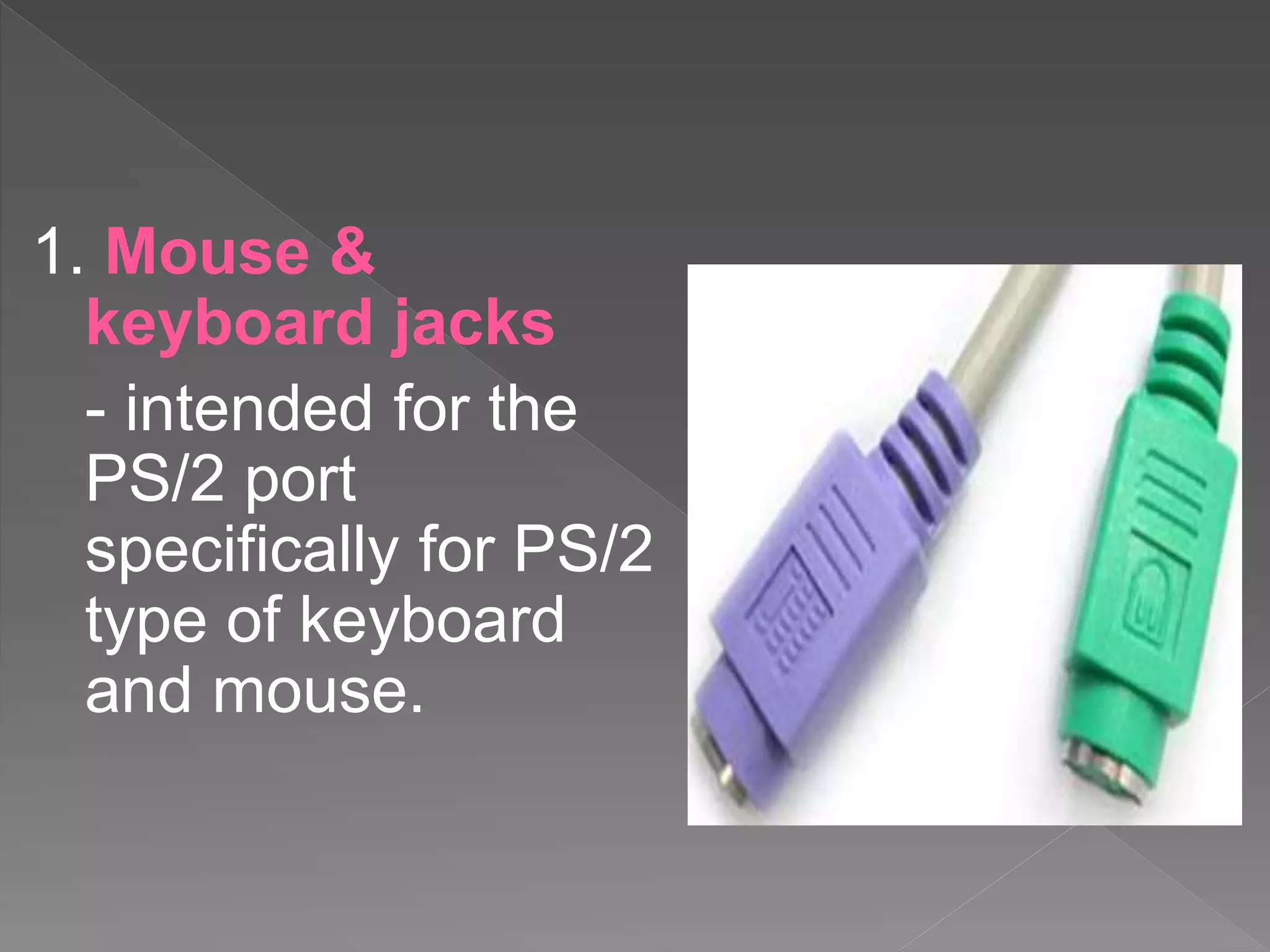 1. Mouse &
keyboard jacks
- intended for the
PS/2 port
specifically for PS/2
type of keyboard
and mouse.
 