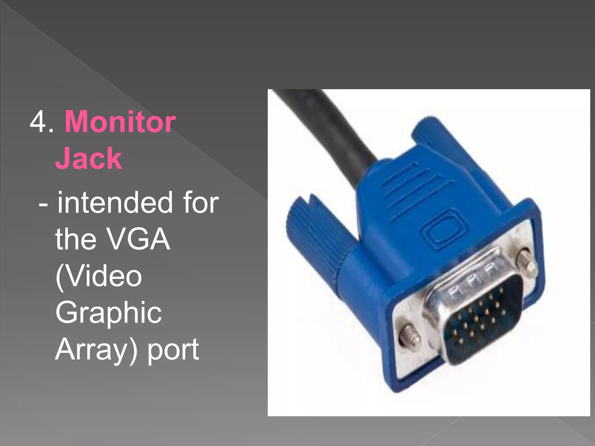 4. Monitor
Jack
- intended for
the VGA
(Video
Graphic
Array) port
 