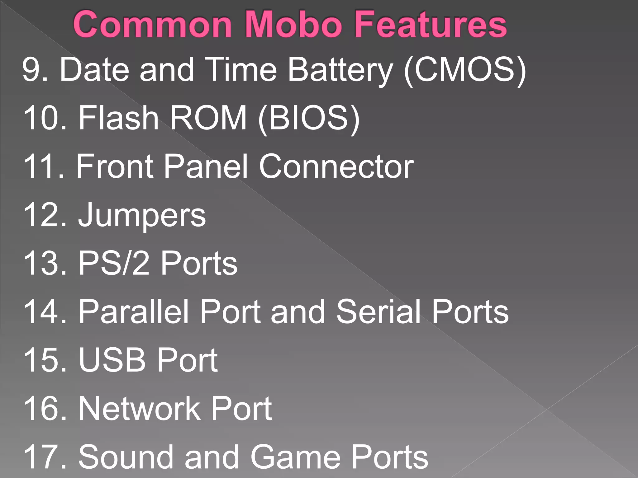9. Date and Time Battery (CMOS)
10. Flash ROM (BIOS)
11. Front Panel Connector
12. Jumpers
13. PS/2 Ports
14. Parallel Port and Serial Ports
15. USB Port
16. Network Port
17. Sound and Game Ports
 