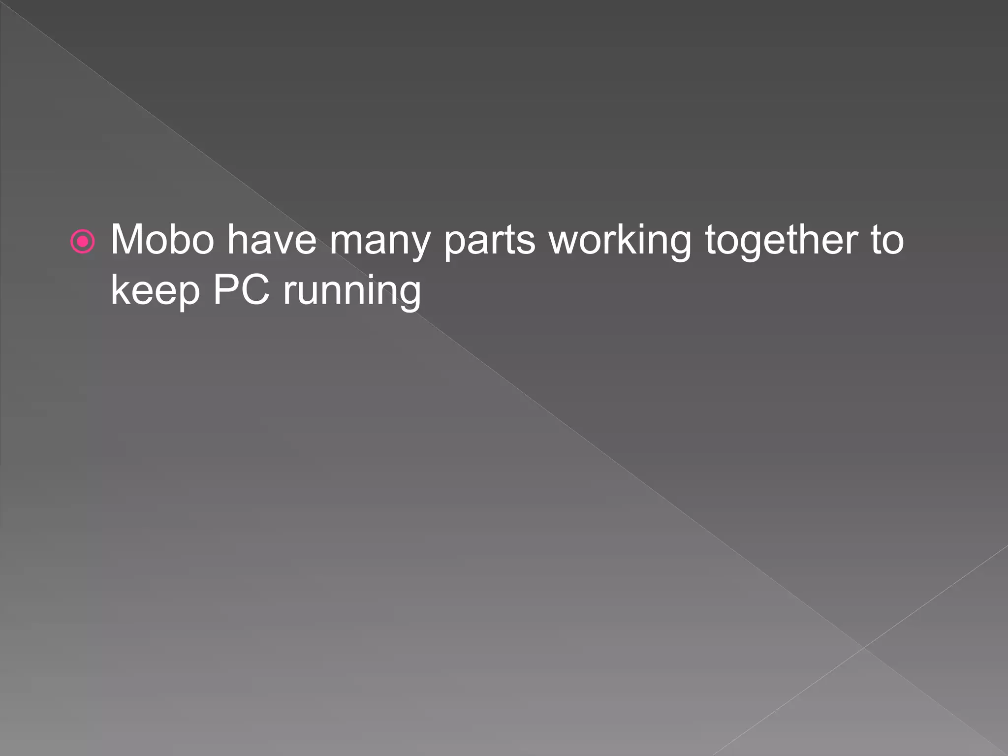  Mobo have many parts working together to
keep PC running
 