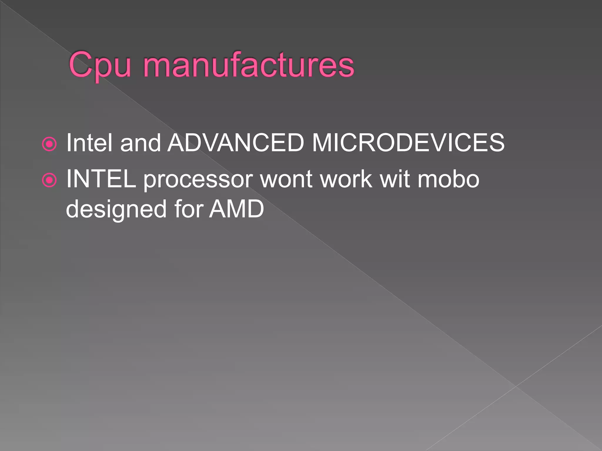  Intel and ADVANCED MICRODEVICES
 INTEL processor wont work wit mobo
designed for AMD
 