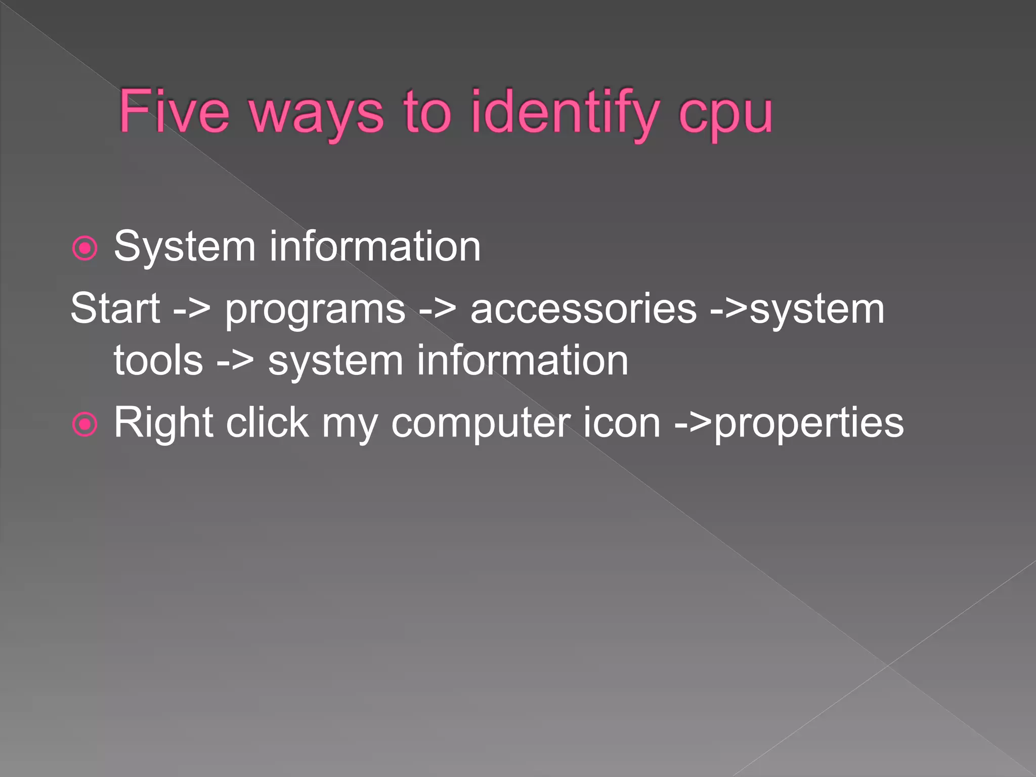  System information
Start -> programs -> accessories ->system
tools -> system information
 Right click my computer icon ->properties
 