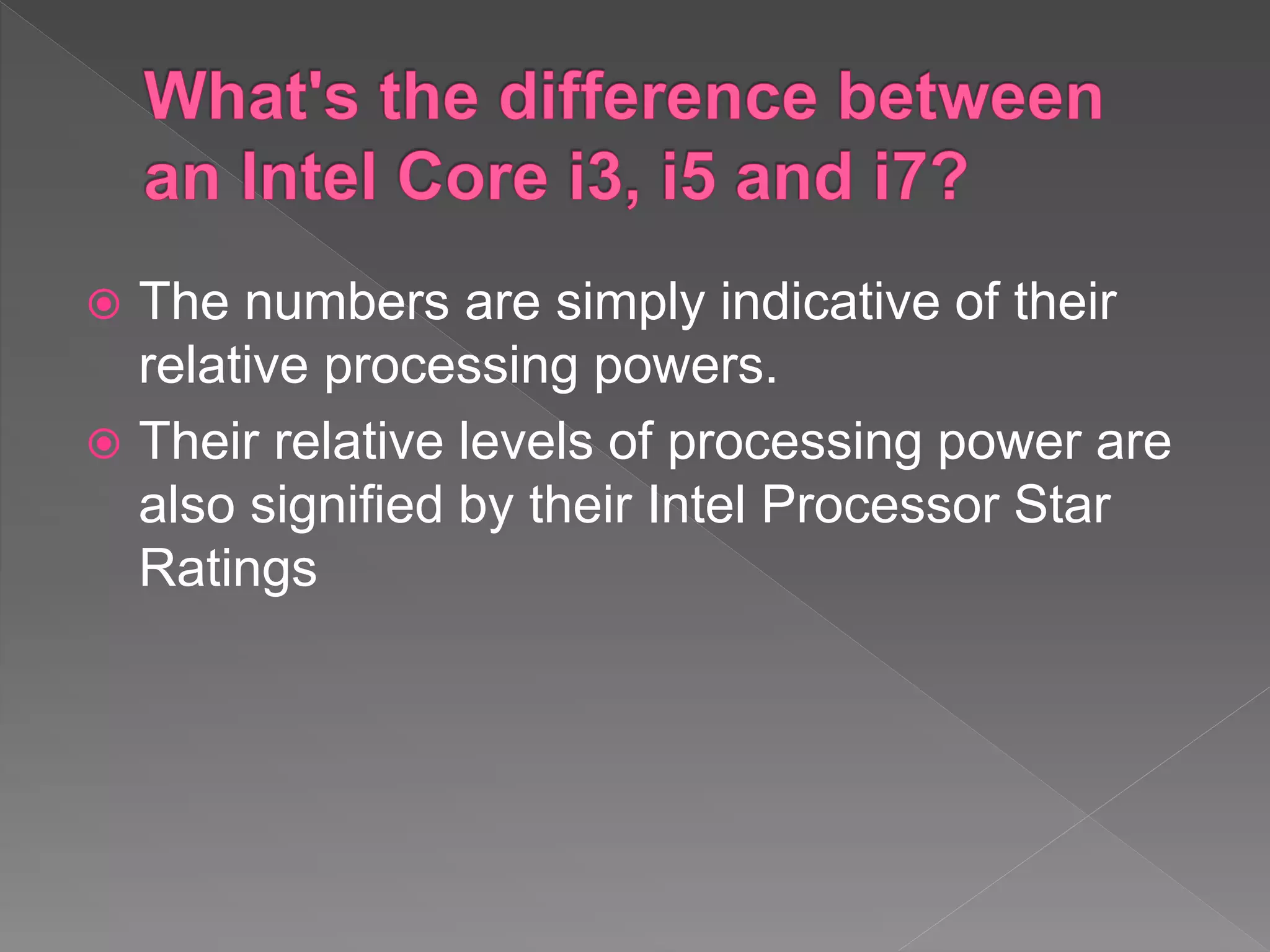  The numbers are simply indicative of their
relative processing powers.
 Their relative levels of processing power are
also signified by their Intel Processor Star
Ratings
 