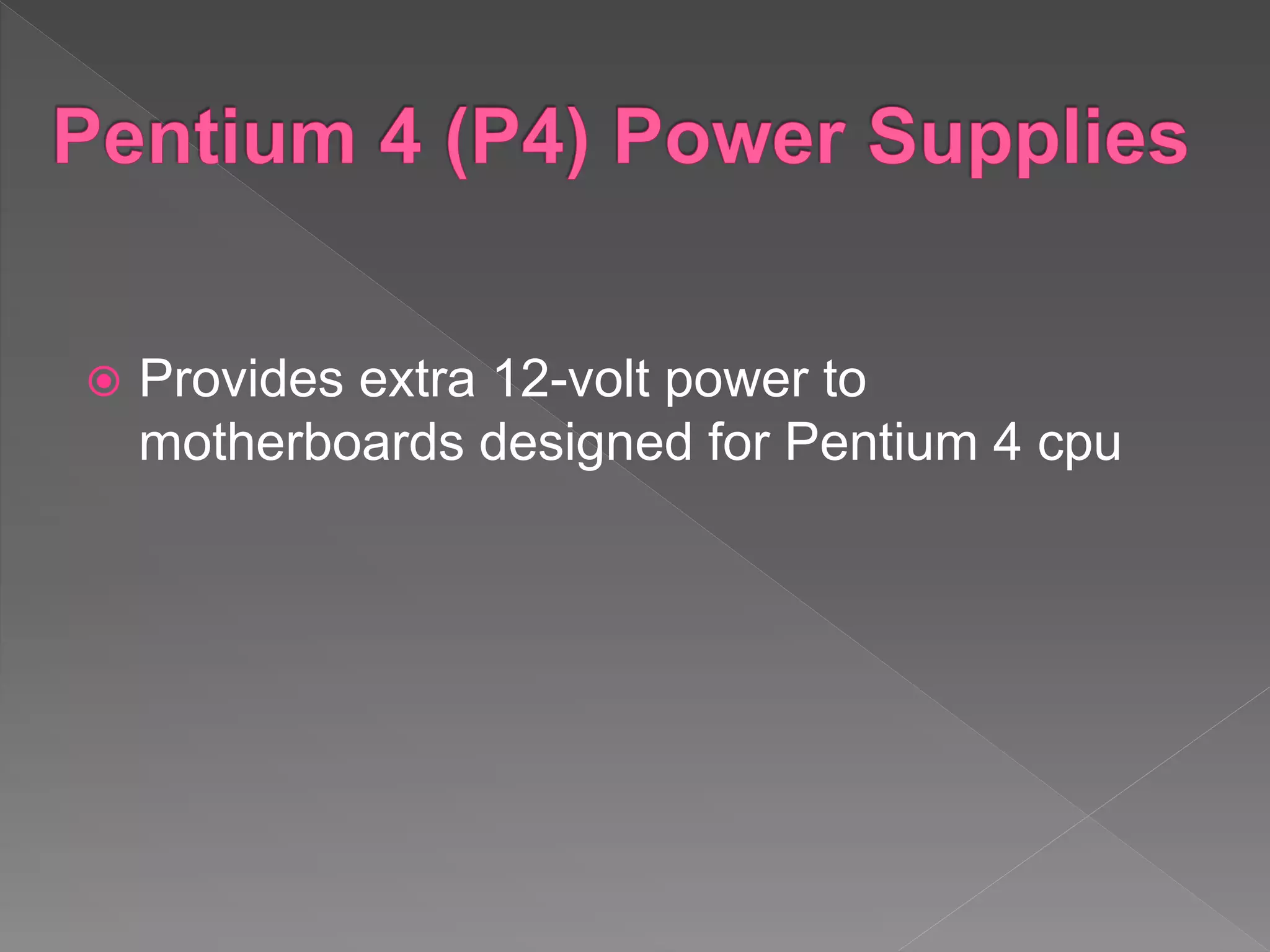  Provides extra 12-volt power to
motherboards designed for Pentium 4 cpu
 