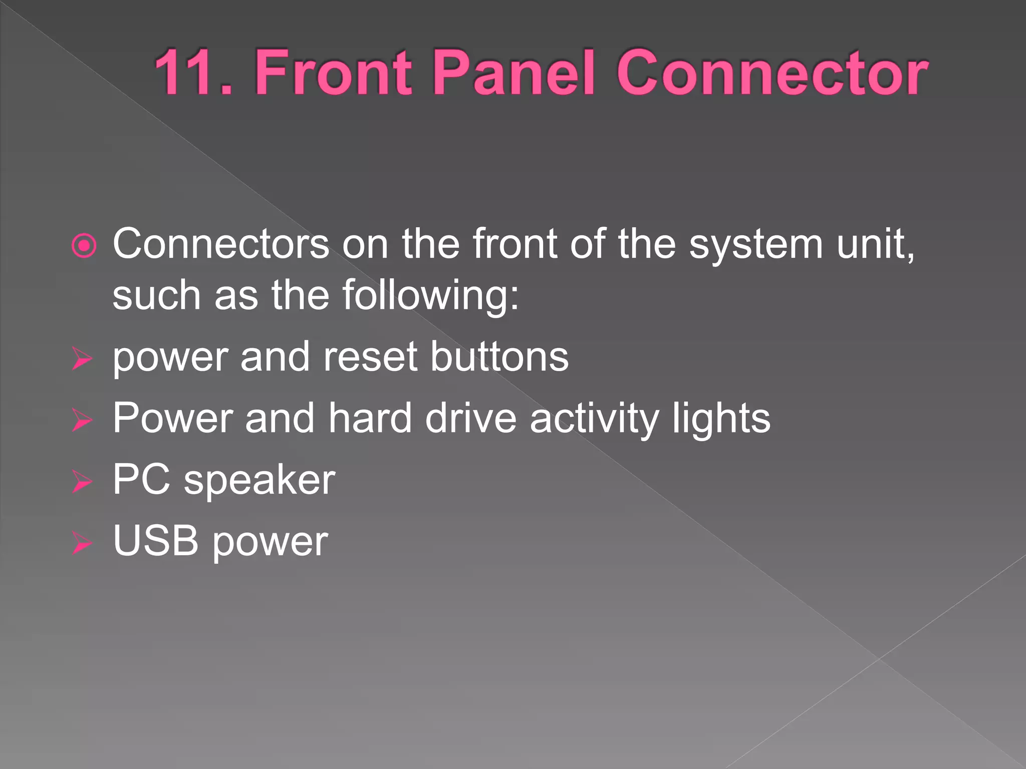  Connectors on the front of the system unit,
such as the following:
 power and reset buttons
 Power and hard drive activity lights
 PC speaker
 USB power
 