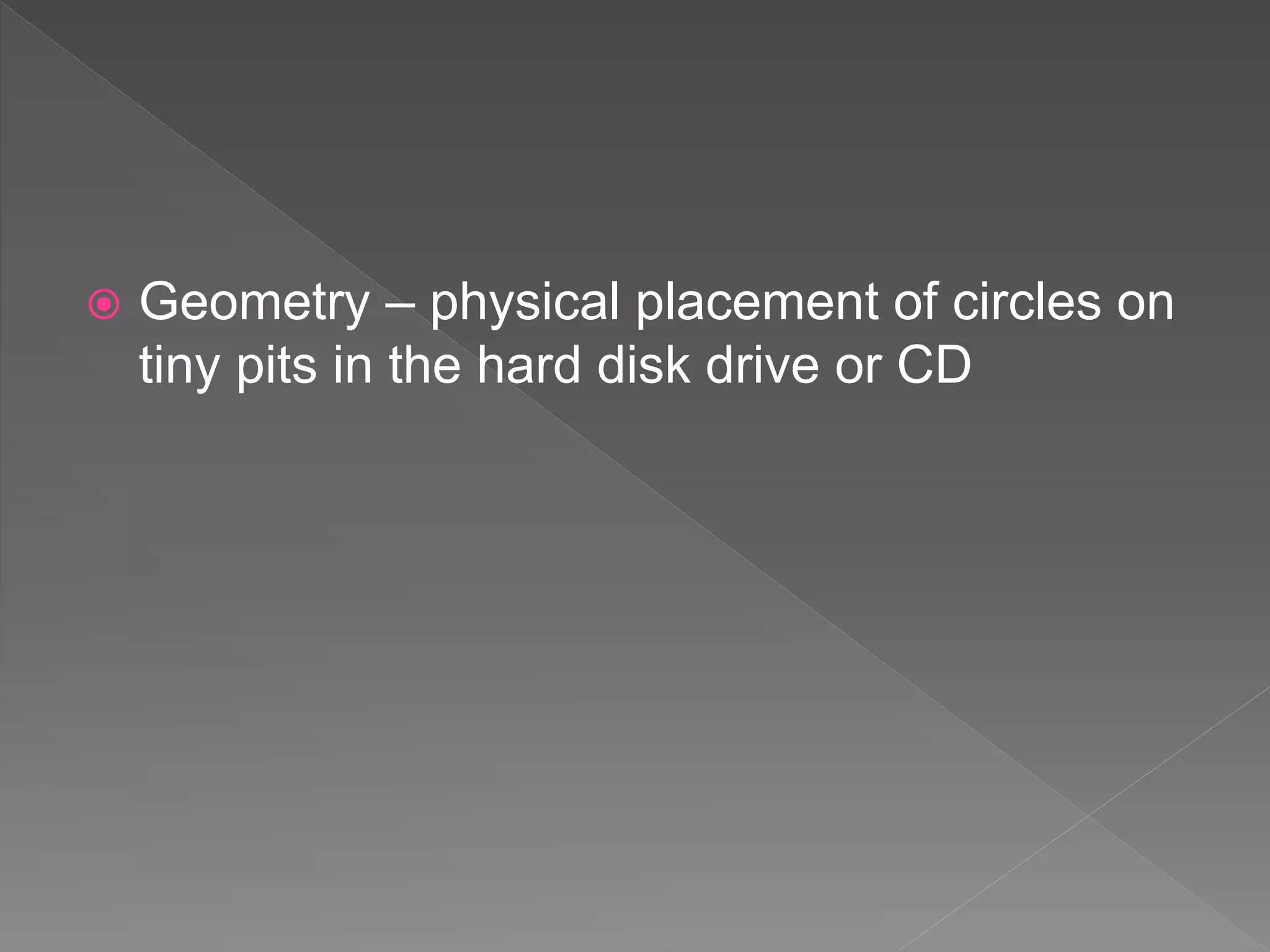  Geometry – physical placement of circles on
tiny pits in the hard disk drive or CD
 