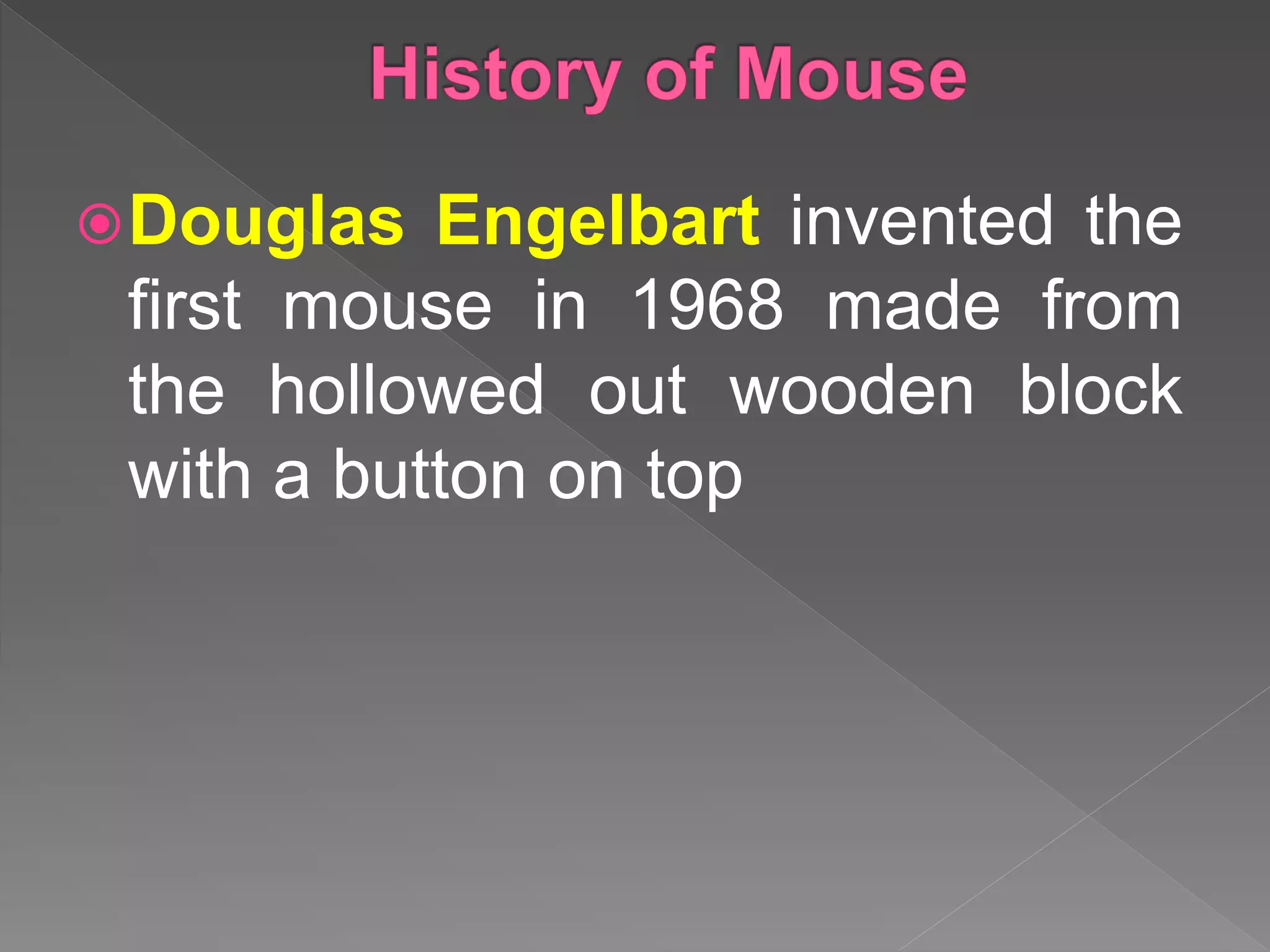 Douglas Engelbart invented the
first mouse in 1968 made from
the hollowed out wooden block
with a button on top
 