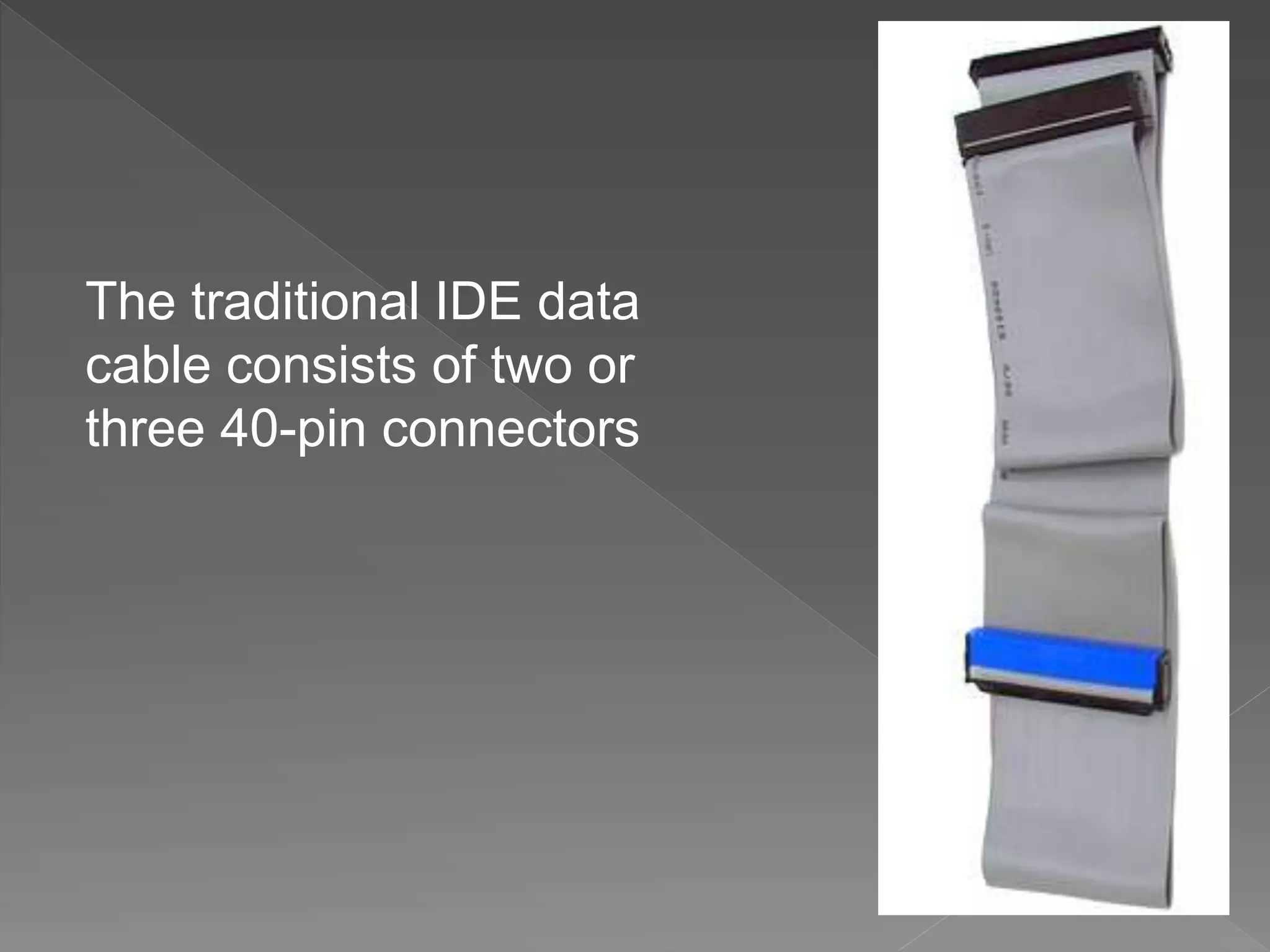The traditional IDE data
cable consists of two or
three 40-pin connectors
 