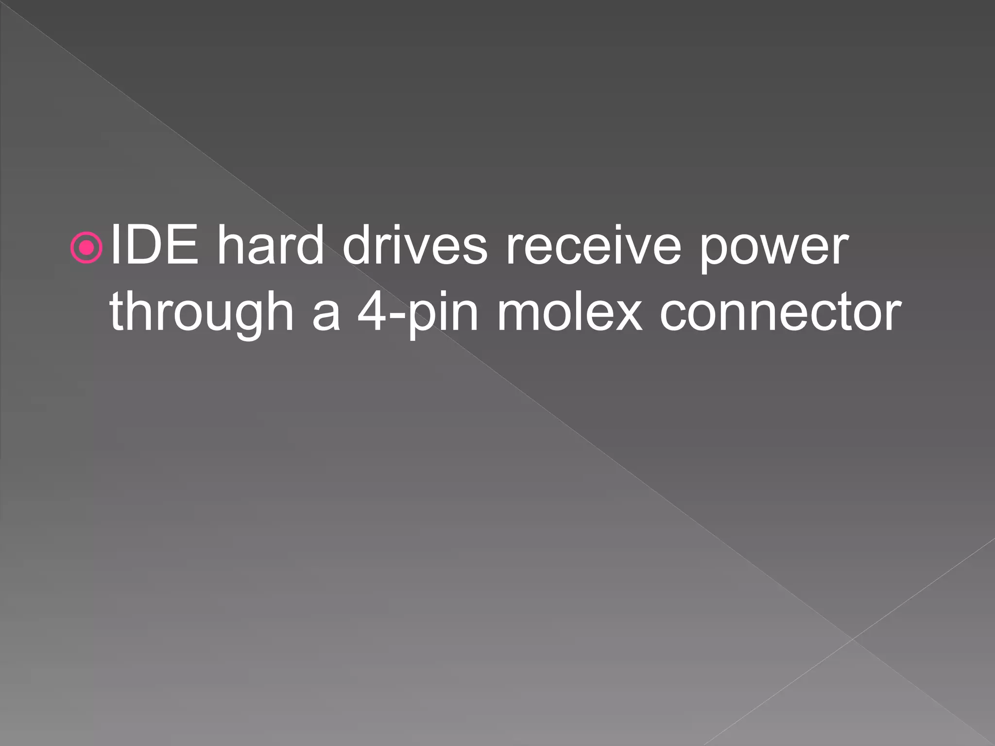 IDE hard drives receive power
through a 4-pin molex connector
 
