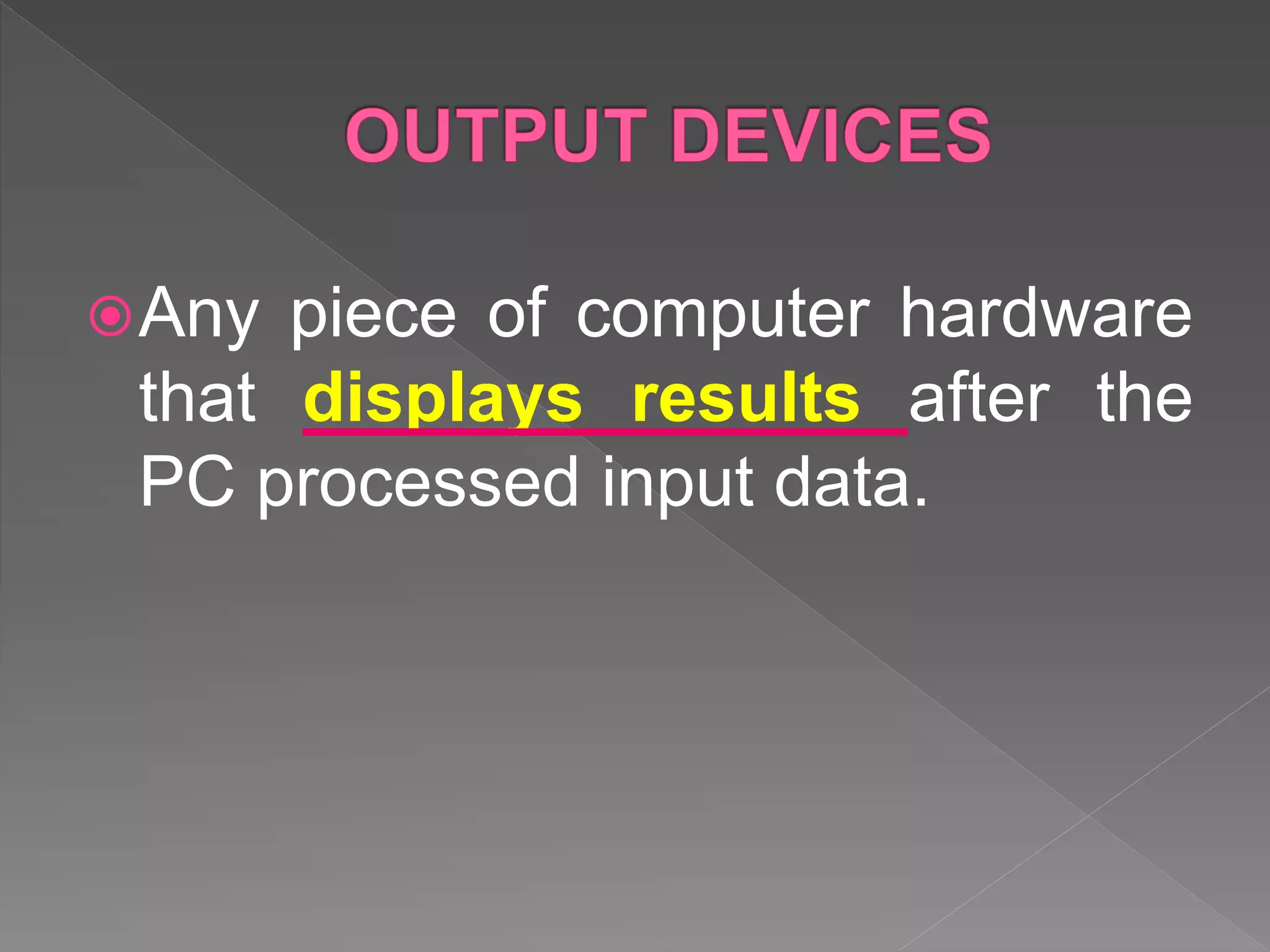 Any piece of computer hardware
that displays results after the
PC processed input data.
 