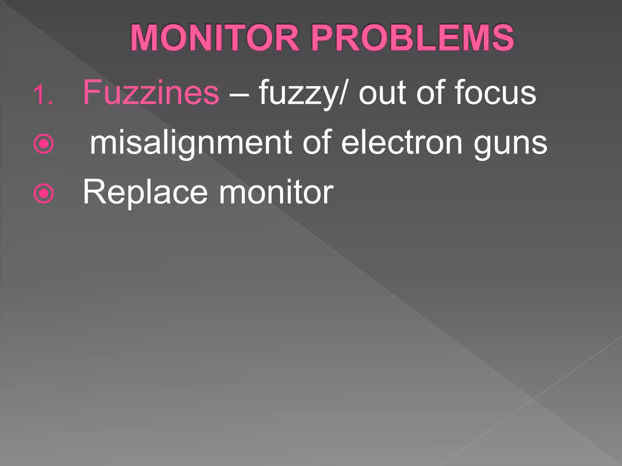1. Fuzzines – fuzzy/ out of focus
 misalignment of electron guns
 Replace monitor
 